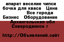 апарат веселие чипси.бочка для кваса › Цена ­ 100 000 - Все города Бизнес » Оборудование   . Архангельская обл.,Северодвинск г.